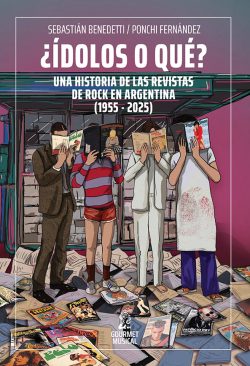 ¿ÍDOLOS O QUÉ? Una historia de las revistas de rock en Argentina (1955-2025)